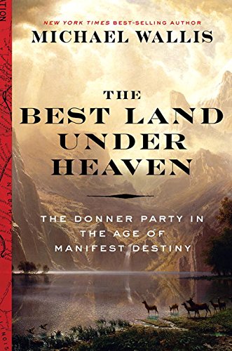 The Best Land Under Heaven: The Donner Party in the Age of Manifest Destiny by Michael Wallis