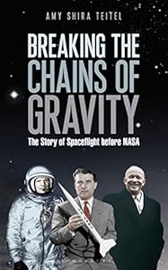Breaking the Chains of Gravity: The Story of Spaceflight before NASA by Amy Shira Teitel