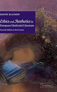 Ethics and Aesthetics in European Modernist Literature: From the Sublime to the Uncanny by David Ellison