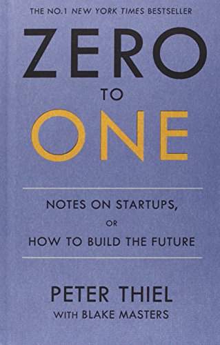 Zero to One: Notes on Start Ups, or How to Build the Future by Peter Thiel