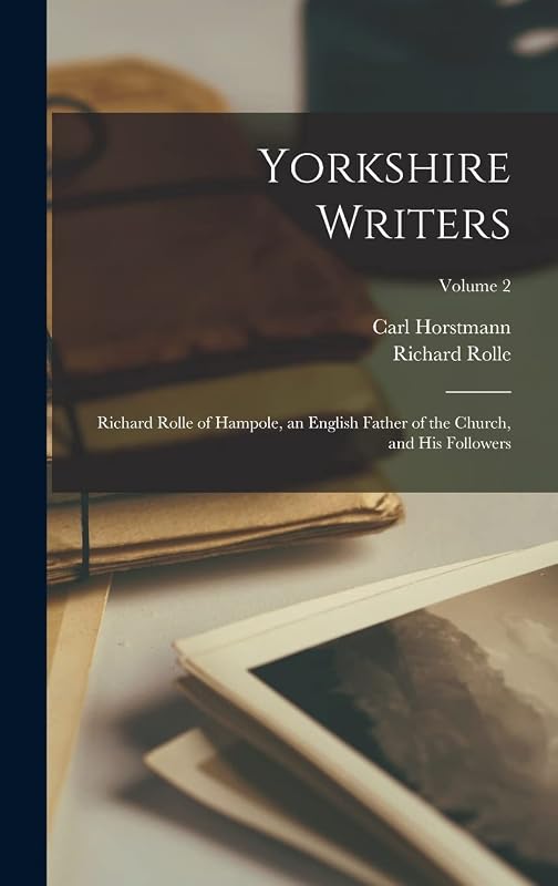 Yorkshire Writers: Richard Rolle of Hampole, an English Father of the Church, and His Followers; Volume 2 by Richard Rolle