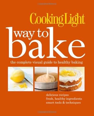 Cooking Light Way to Bake: The Complete Visual Guide to Healthy Baking