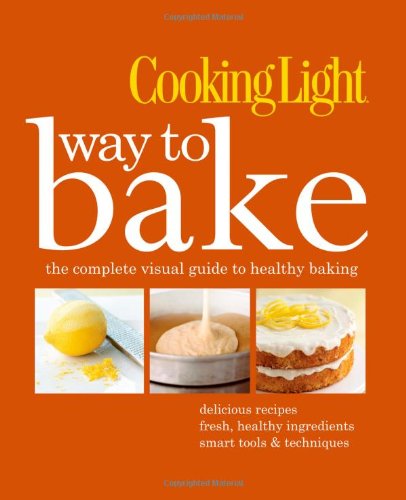 Cooking Light Way to Bake: The Complete Visual Guide to Healthy Baking by Editors of Cooking Light Magazine
