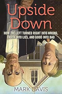Upside Down: How the Left Turned Right into Wrong, Truth into Lies, and Good into Bad