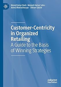 Customer-Centricity in Organized Retailing: A Guide to the Basis of Winning Strategies by Manoj Kumar Dash