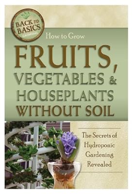 How to Grow Fruits, Vegetables &amp; Houseplants Without Soil: The Secrets of Hydroponic Gardening Revealed
