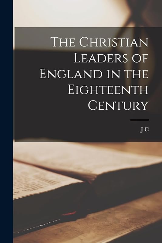 The Christian Leaders of England in the Eighteenth Century by J C 1816-1900 Ryle
