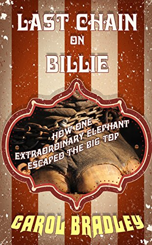 Last Chain on Billie: How One Extraordinary Elephant Escaped the Big Top by Carol Bradley
