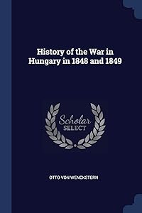 History of the War in Hungary in 1848 and 1849 by Otto Von Wenckstern