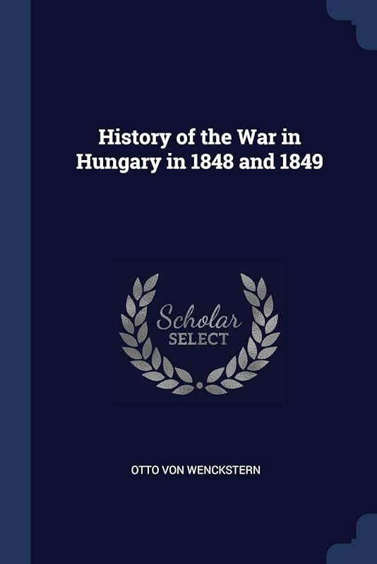 History of the War in Hungary in 1848 and 1849 by Otto Von Wenckstern