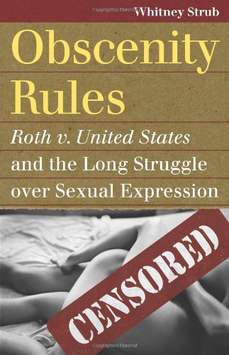 Obscenity Rules: Roth v. United States and the Long Struggle over Sexual Expression by Whitney Strub