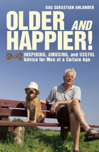 Older and Happier!: Inspiring, Amusing, and Useful Advice for Men of a Certain Age by Dag Sebastian Ahlander