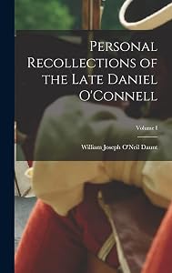 Personal Recollections of the Late Daniel O'Connell; Volume I by William Joseph O'Neil Daunt