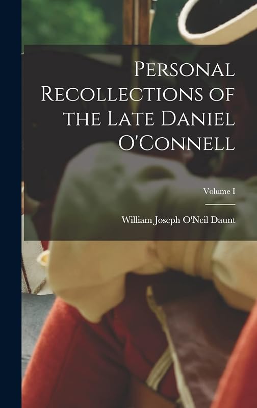Personal Recollections of the Late Daniel O'Connell; Volume I by William Joseph O'Neil Daunt