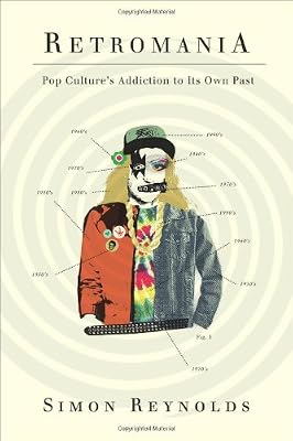Retromania: Pop Culture's Addiction to Its Own Past
