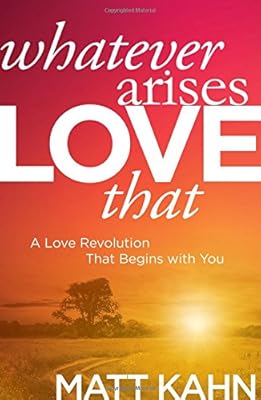 Whatever Arises, Love That: A Love Revolution That Begins with You