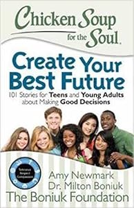 Chicken Soup for the Soul: Create Your Best Future: Inspiring Stories for Teens and Young Adults about Making the Right Decisions