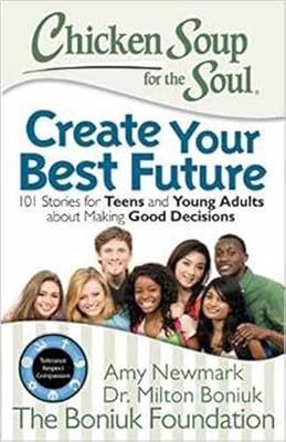 Chicken Soup for the Soul: Create Your Best Future: Inspiring Stories for Teens and Young Adults about Making the Right Decisions
