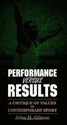 Performance Versus Results: A Critique of Values in Contemporary Sport (S U N Y SERIES IN PHILOSOPHY OF EDUCATION)