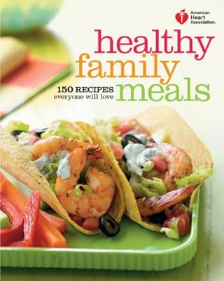 American Heart Association Healthy Family Meals: 150 Recipes Everyone Will Love