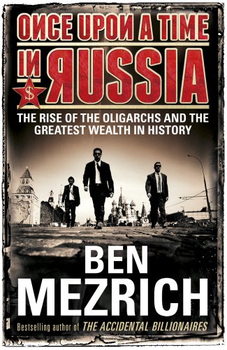 Once Upon a Time in Russia: The Rise of the Oligarchs and the Greatest Wealth in History by Ben Mezrich