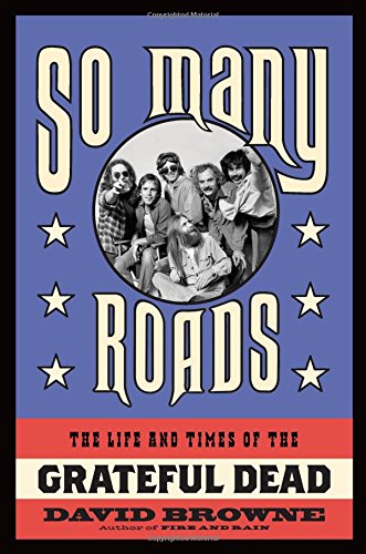 So Many Roads: The Life and Times of the Grateful Dead by David Browne