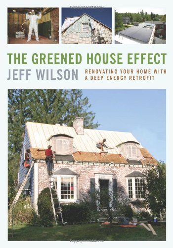The Greened House Effect: Renovating Your Home with a Deep Energy Retrofit by Jeff Wilson