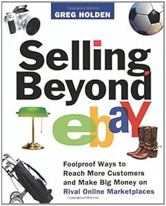 Selling Beyond eBay: Foolproof Ways to Reach More Customers and Make Big Money on Rival Online Marketplaces