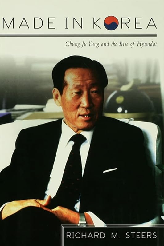 Made in Korea: Chung Ju Yung and the Rise of Hyundai by Richard M. Steers