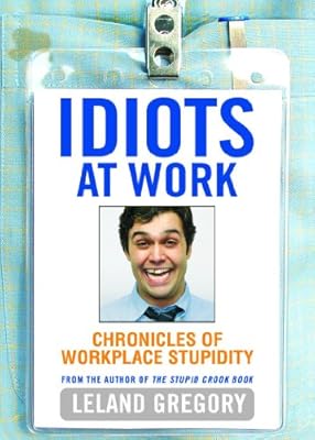 Idiots at Work: Chronicles of Workplace Stupidity