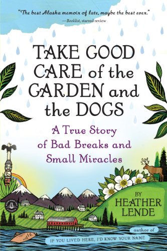 Take Good Care of the Garden and the Dogs: A True Story of Bad Breaks and Small Miracles by Heather Lende