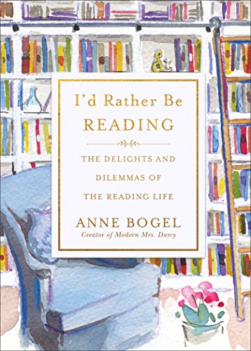 I'd Rather Be Reading: The Delights and Dilemmas of the Reading Life by ANNE BOGEL