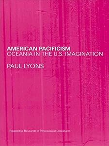 American Pacificism: Oceania in the U.S. Imagination (Routledge Research in Postcolonial Literatures)