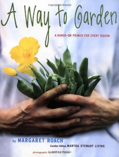 A Way to Garden: A Hands-On Primer for Every Season by Margaret Roach