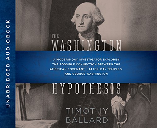 The Washington Hypothesis: A Modern-day Investigator Explores the Possible Connection Between the American Covenant, Latter-day Temples, and George Washington by Timothy Ballard