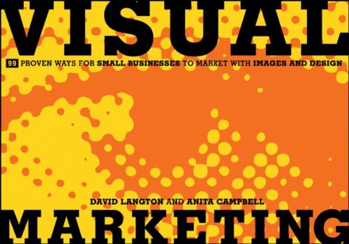 Visual Marketing: 99 Proven Ways for Small Businesses to Market with Images and Design by David Langton
