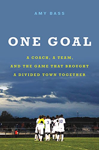 One Goal: A Coach, a Team, and the Game That Brought a Divided Town Together by Amy Bass