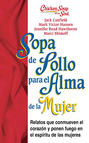 Sopa de Pollo para Alma de la Mujer: Relatos que conmueven el coraz&oacute;n y ponen fuego en el esp&iacute;ritu de las mujeres by Jack Canfield  ,
