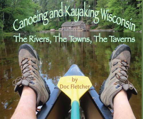 Canoeing and Kayaking Wisconsin: The Rivers, The Towns, The Taverns by Keith Jones