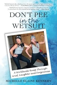 Don't Pee in the Wetsuit: A Worldwide Romp Through Grief, Laughter and Forgiveness by Michelle Elaine Kennedy