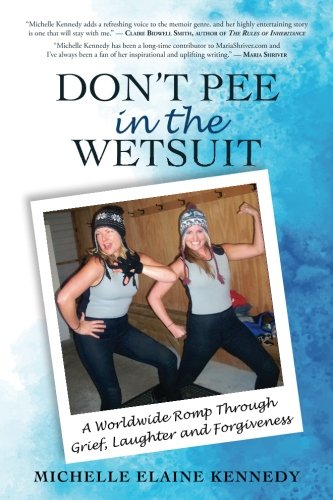 Don't Pee in the Wetsuit: A Worldwide Romp Through Grief, Laughter and Forgiveness by Michelle Elaine Kennedy