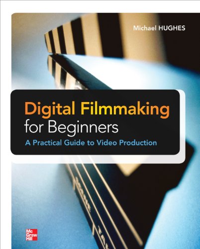 Digital Filmmaking for Beginners A Practical Guide to Video Production by Michael Hughes
