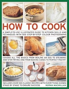 How To Cook: Step-by-step skills, techniques made easy, easy-to-cook recipes, great tasting results
