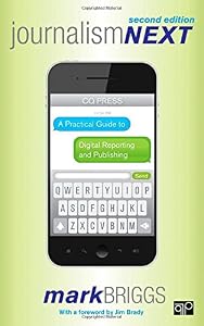 Journalism Next: A Practical Guide to Digital Reporting and Publishing, 2nd Edition by Mark Briggs