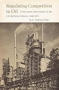 Regulating Competition in Oil: Government Intervention in the U.S. Refining Industry, 1948-1975 (Volume 1) (Texas A&M University Economics Series) by E. Anthony Copp