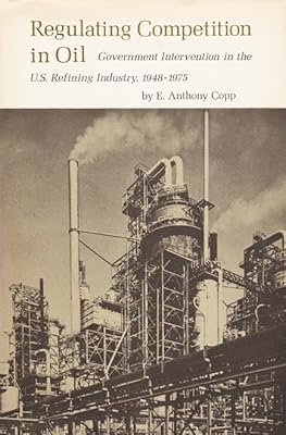 Regulating Competition in Oil: Government Intervention in the U.S. Refining Industry, 1948-1975 (Volume 1) (Texas A&M University Economics Series)