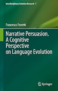 Narrative Persuasion. A Cognitive Perspective on Language Evolution (Interdisciplinary Evolution Research Book 7) by Francesco Ferretti