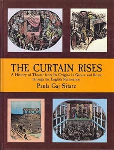 The Curtain Rises: A History of Theater from Its Origins in Greece and Rome Through the English Restoration by Paula Gaj Sitarz