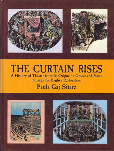 The Curtain Rises: A History of Theater from Its Origins in Greece and Rome Through the English Restoration by Paula Gaj Sitarz