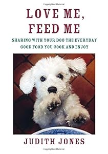 Love Me, Feed Me: Sharing with Your Dog the Everyday Good Food You Cook and Enjoy by Judith Jones